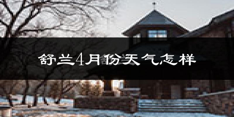 舒兰市4月份天气如何?冷吗?