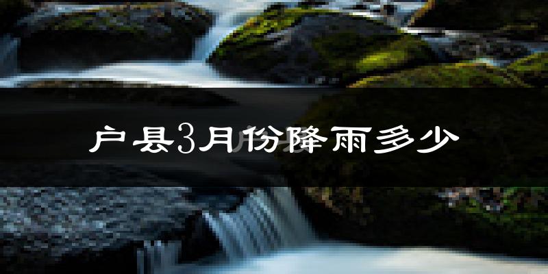 户县3月份降雨多少?