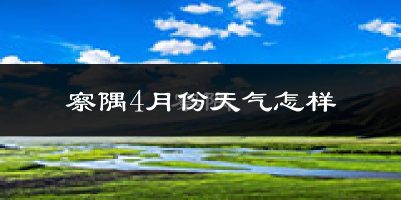 察隅县4月份天气如何?很冷吗?
