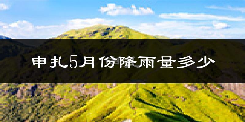 申扎5月份降雨量多少?申扎五月下雨多吗?