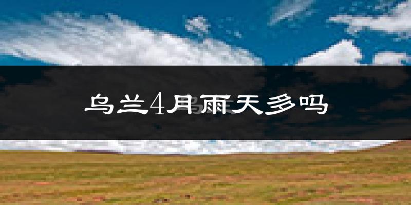 乌兰4月雨天多吗?