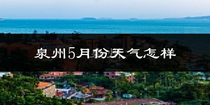 泉州5月份天气如何?很热吗?