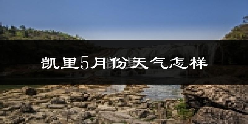 凯里市5月份天气如何?很热吗?