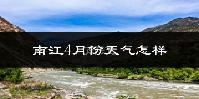 南江县4月份天气如何?冷热情况怎么样?