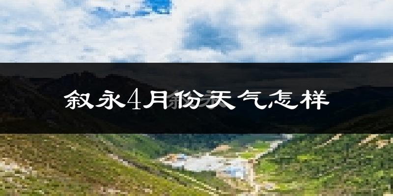叙永县4月份天气如何?冷热情况怎么样?