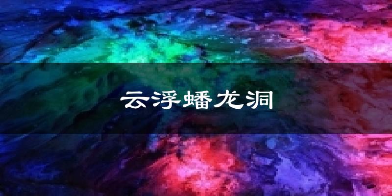 云浮蟠龙洞天气预报十五天