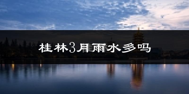 桂林3月雨水多吗?