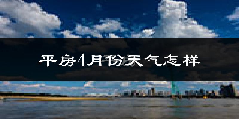 平房4月份天气怎样?平房四月冷不冷?