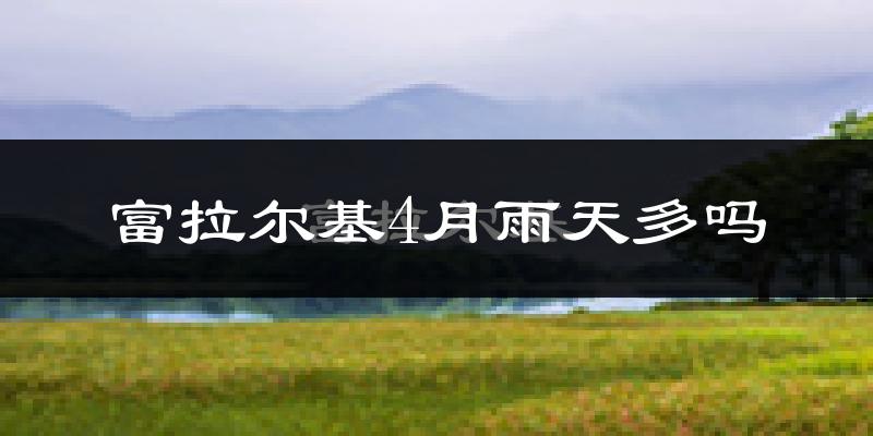 富拉尔基4月雨天多吗?