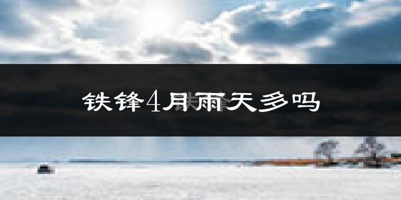 铁锋4月雨天多吗?