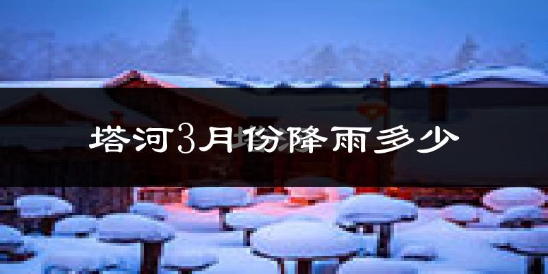 塔河3月份降雨多少?