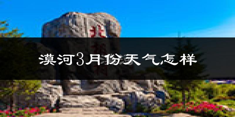 漠河县3月份天气如何?很冷吗?
