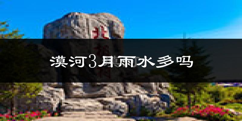 漠河3月雨水多吗?