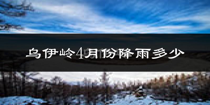 乌伊岭4月份降雨多少?