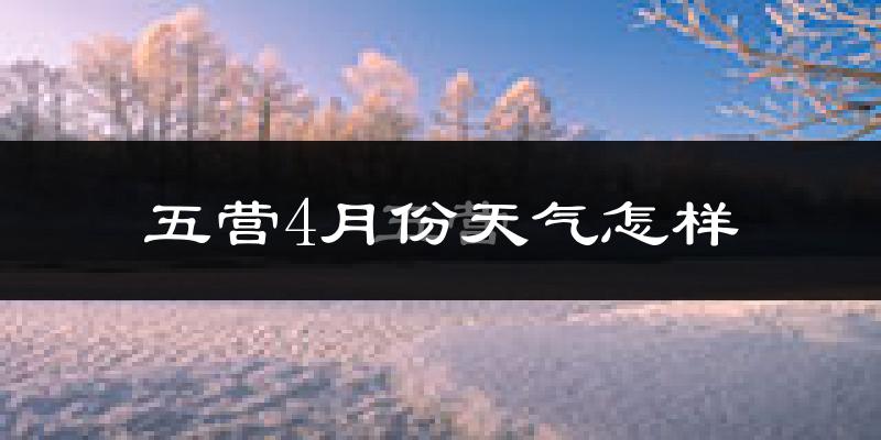 五营4月份天气怎样?五营四月冷不冷?