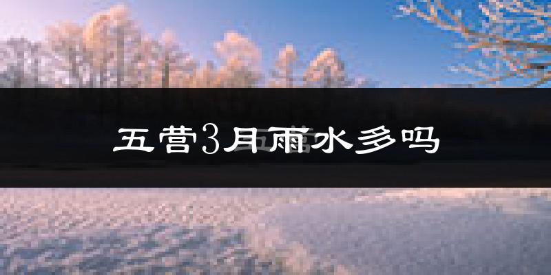 五营3月雨水多吗?