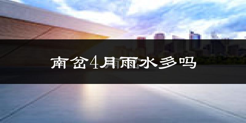 南岔4月雨水多吗?