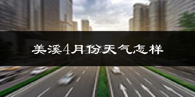 美溪4月份天气怎样?美溪四月冷不冷?
