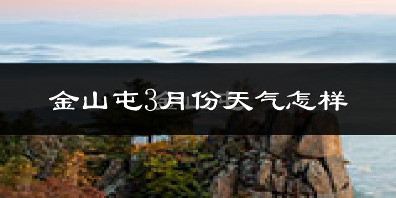金山屯3月份天气怎样?金山屯三月冷不冷?