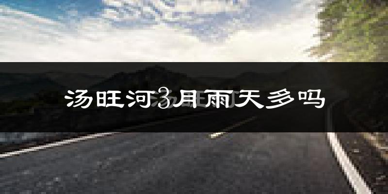 汤旺河3月雨天多吗?