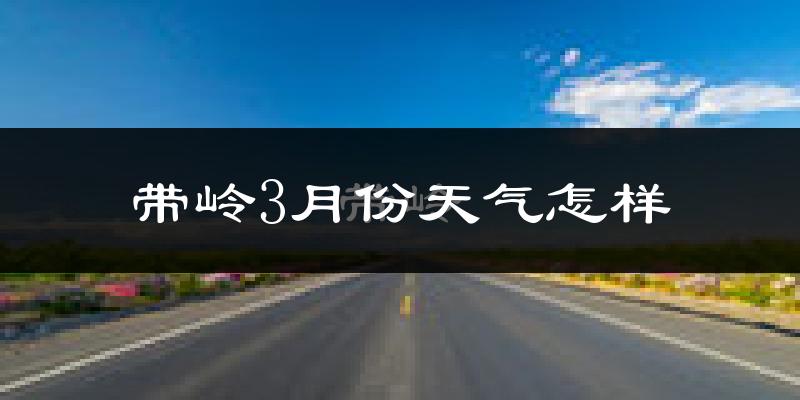 带岭3月份天气怎样?带岭三月冷不冷?
