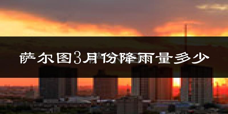 萨尔图3月份降雨量多少?萨尔图三月下雨多吗?
