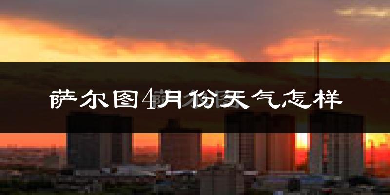 萨尔图4月份天气怎样?萨尔图四月冷不冷?
