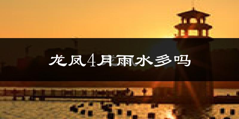龙凤4月雨水多吗?