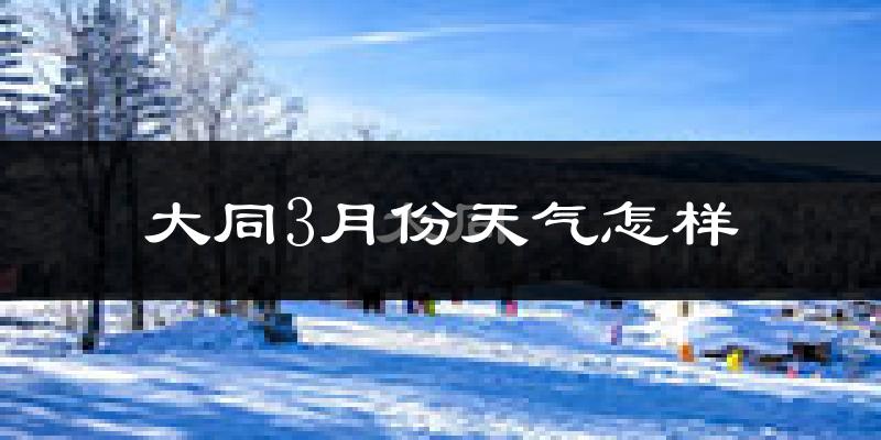 大同3月份天气怎样?大同三月冷不冷?