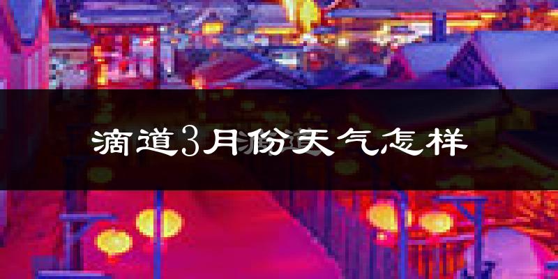 滴道3月份天气怎样?滴道三月冷吗?