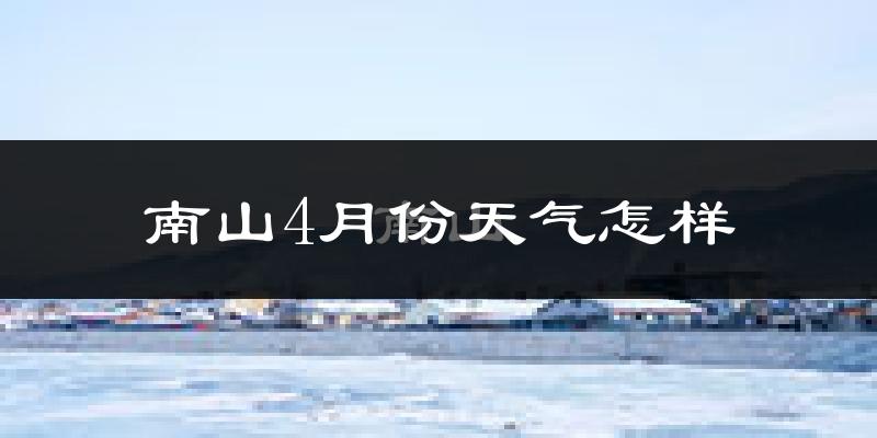 南山4月份天气怎样?南山四月冷吗?