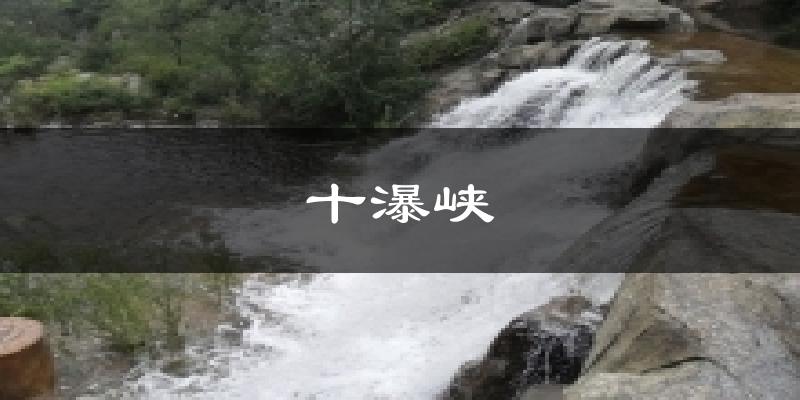 十瀑峡天气预报十五天