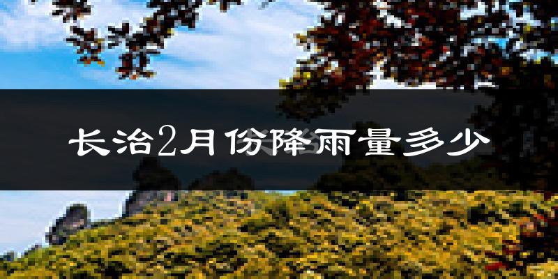 长治2月份降雨量多少?长治二月下雨多吗?
