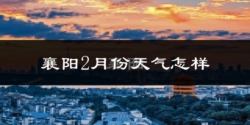 襄阳市2月份天气如何?很冷吗?