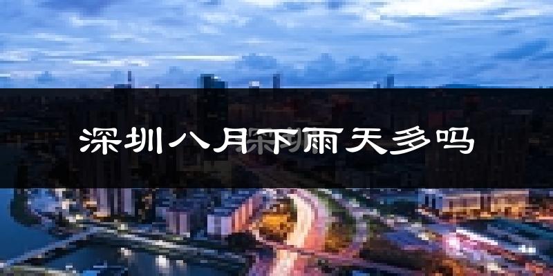 深圳八月下雨天多吗?深圳8月份降雨量多少?
