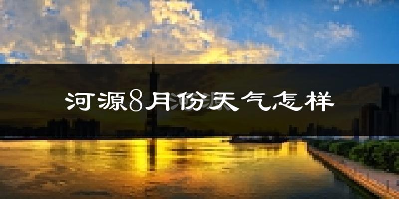河源市8月份天气如何?很热吗?